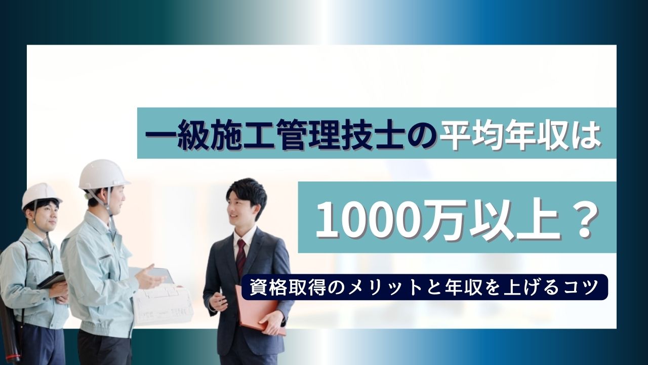 一級施工管理技士の年収は1000万超え？取得のメリットと年収を上げるコツ
