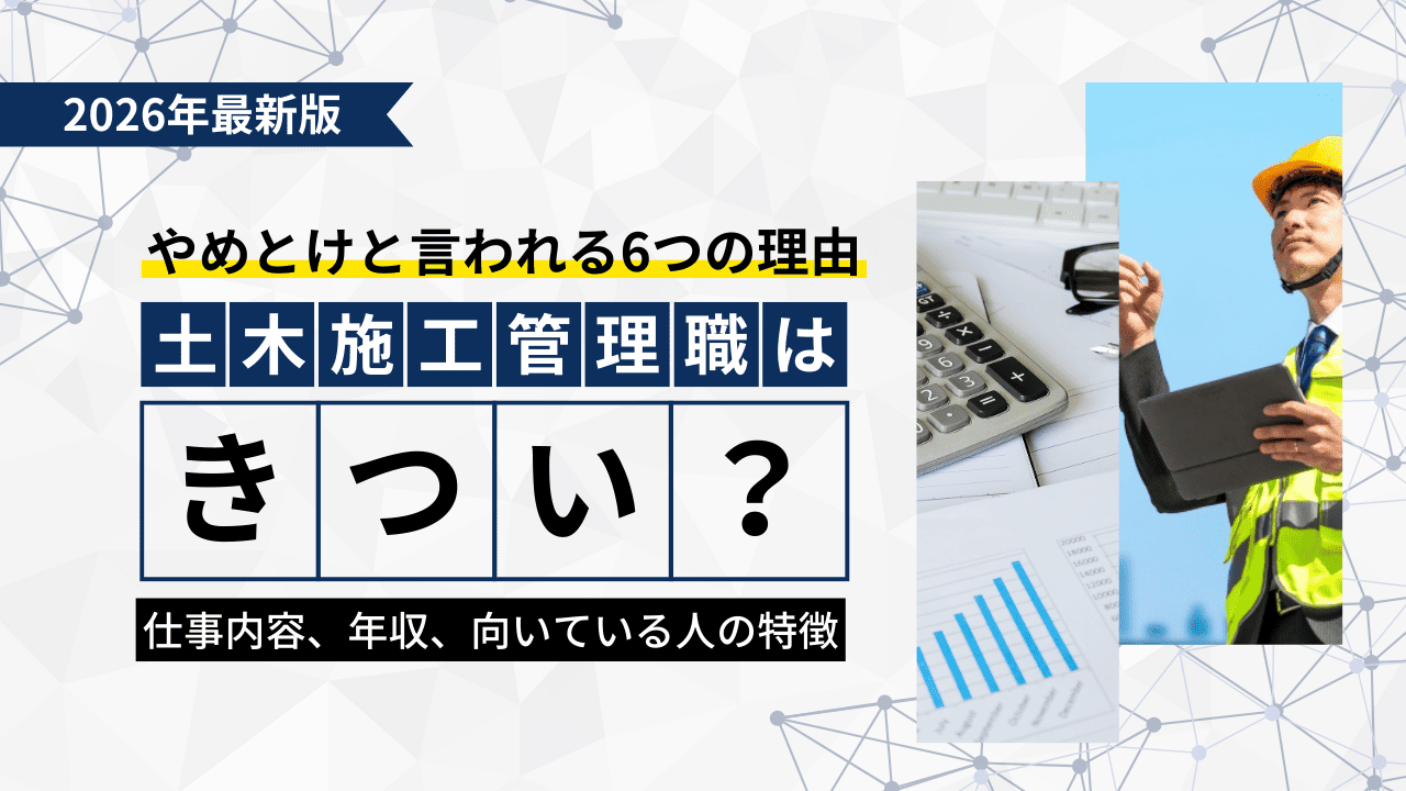 土木施工管理はきつい？やめとけと言われる6つの理由や仕事内容、年収、向いている人の特徴も解説