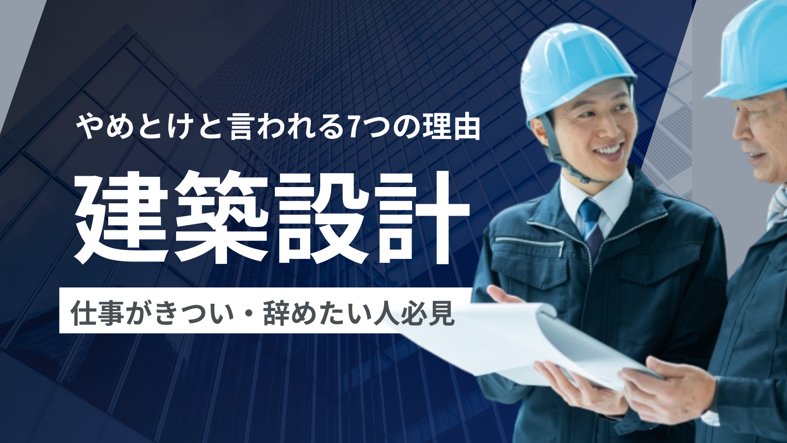 建築設計はやめとけと言われる7つの理由！仕事がきつい・辞めたい人必見