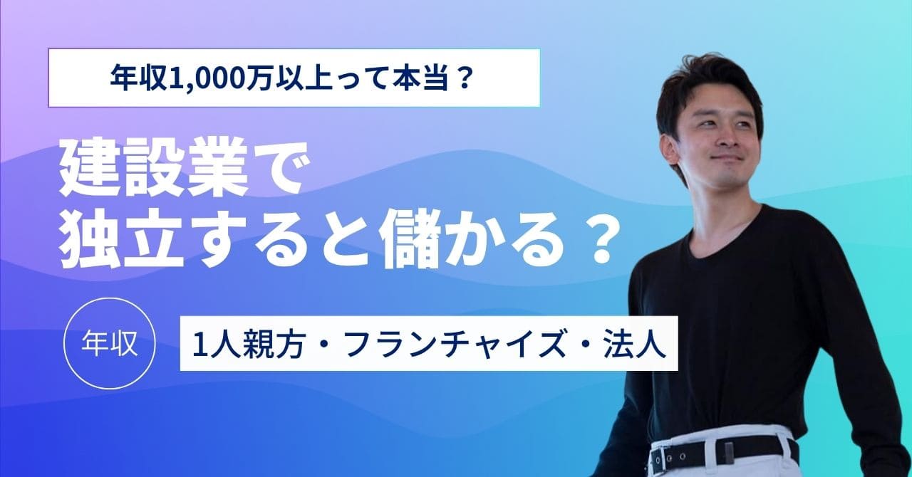 建設業で独立すると儲かる？年収1,000万以上？1人親方・フランチャイズ・法人の年収を公開