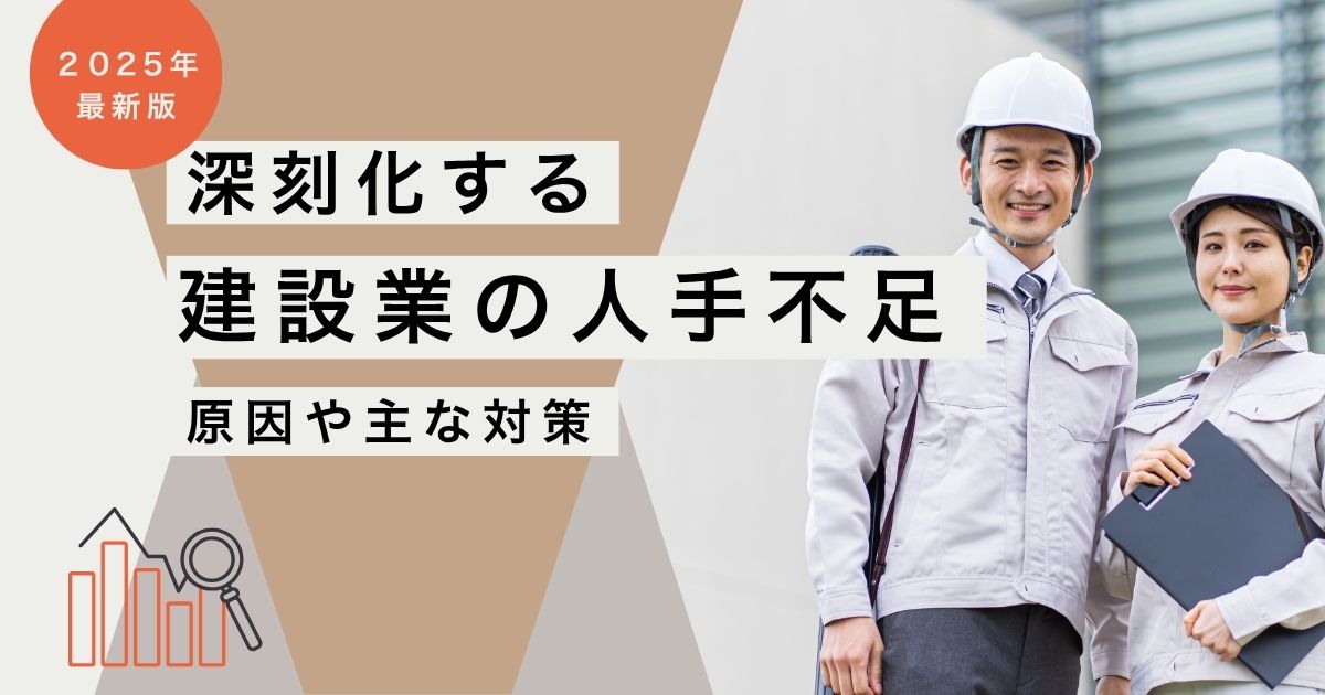 【建設業】人手不足の原因とは？深刻な現状と今すぐできる対策・IT活用事例も紹介｜2025年最新