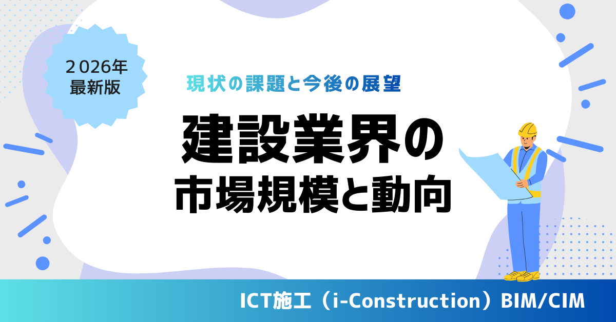 建設業界の市場規模と動向【世界・日本】現状の課題と今後の展望｜2026年最新版