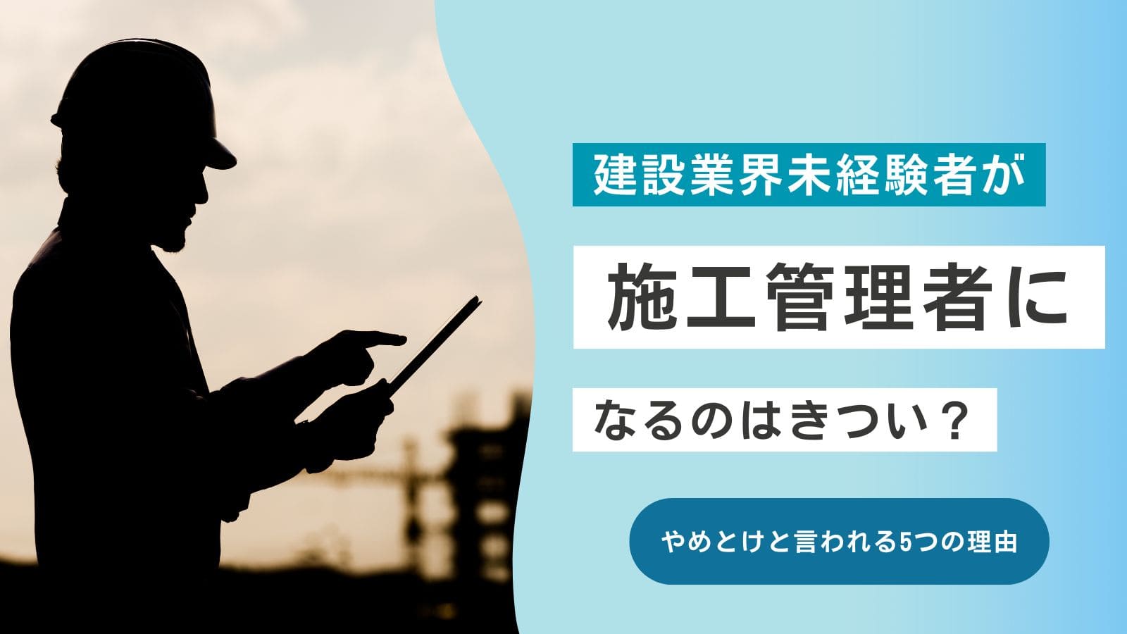 未経験から施工管理者になるのはきつい？やめとけと言われる5つの理由