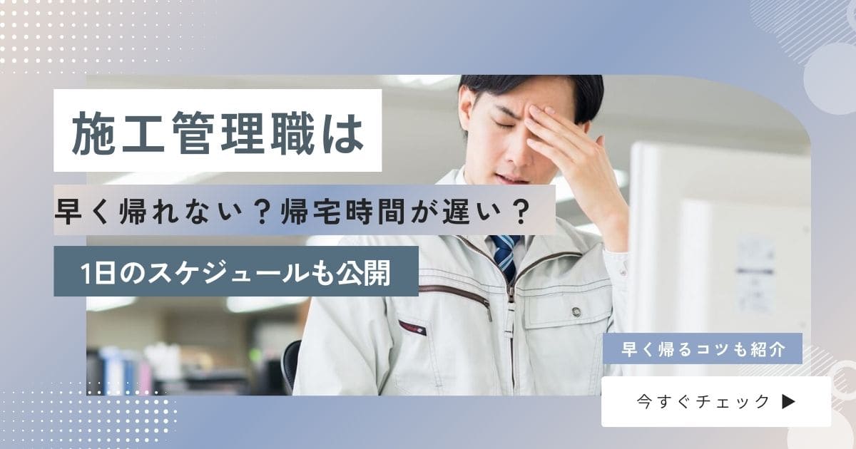 施工管理職は早く帰れない？【平均帰宅時間】早く帰るコツと1日のスケジュールを公開