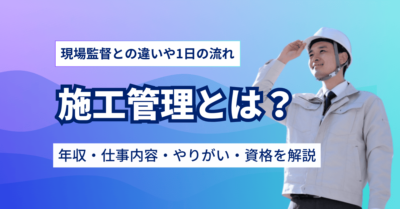 施工管理とは？仕事内容や年収、資格、やりがい、向いている人の特徴を解説