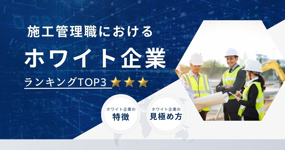 施工管理のホワイト企業ランキングTOP3！特徴や見極めるコツも解説【2025年最新版】