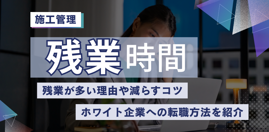 施工管理の平均残業時間は？残業が多い理由や減らすコツ、ホワイト企業への転職方法を紹介