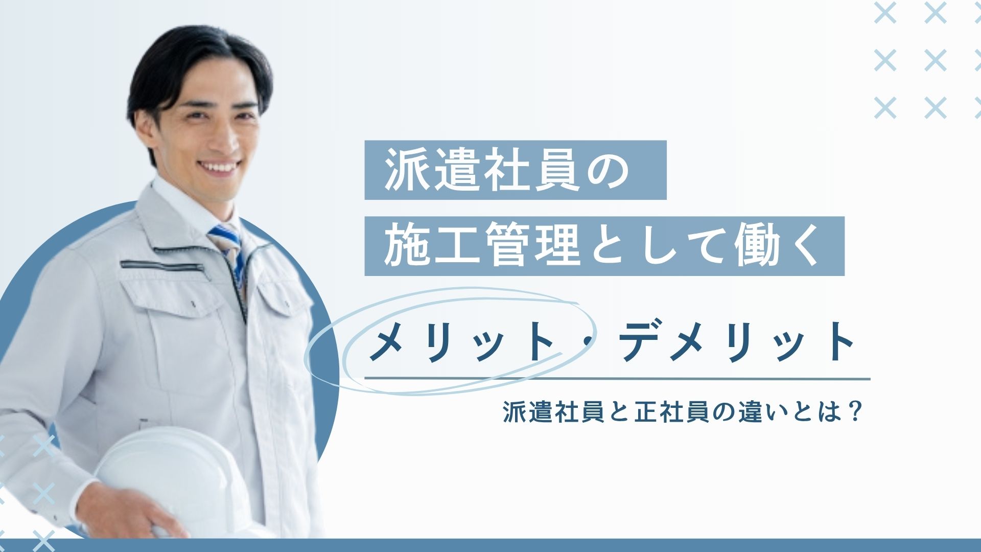 派遣施工管理のメリット・デメリット！正社員との違いや向いている人の特徴を解説