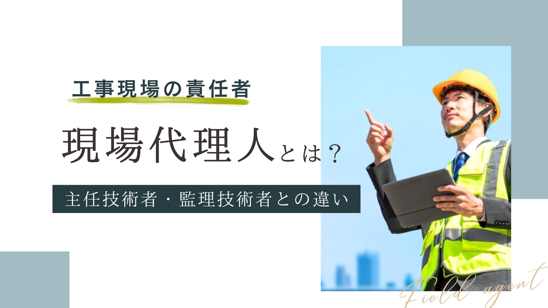 現場代理人とは？資格要件や主任技術者・監理技術者との違いを解説
