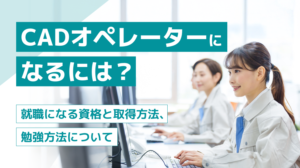 CADオペレーターになるには？必要な資格や難易度、向いている人の特徴【完全ガイド】