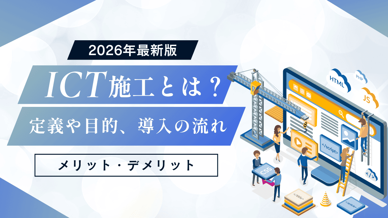 ICT施工とは？定義や目的、導入の流れ、メリット・デメリットについて解説