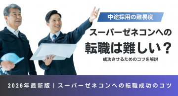 スーパーゼネコンへの転職は難しい？中途採用の難易度と成功させるためのコツを解説