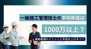 一級施工管理技士の年収は1000万超え?取得のメリットと年収を上げるコツ
