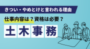 土木事務員の仕事内容は？資格は必要？きつい・やめとけと言われる理由