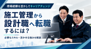 施工管理から設計職に転職できる？年収や志望動機、転職のコツまで徹底解説