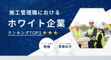 施工管理のホワイト企業ランキングTOP3!特徴や見極めるコツも解説【2025年最新版】