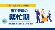 施工管理の繁忙期はいつ？3月・9月が忙しい理由と乗り越えるコツを解説