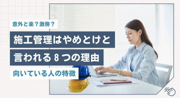 施工管理はやめとけと言われる8つの理由!向いている人の特徴やホワイト企業へ転職するコツ