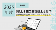2級土木施工管理技士とは？試験日や受検資格、合格率、難易度について解説